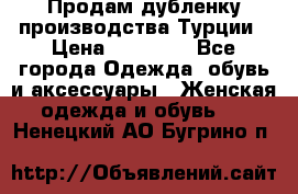 Продам дубленку производства Турции › Цена ­ 25 000 - Все города Одежда, обувь и аксессуары » Женская одежда и обувь   . Ненецкий АО,Бугрино п.